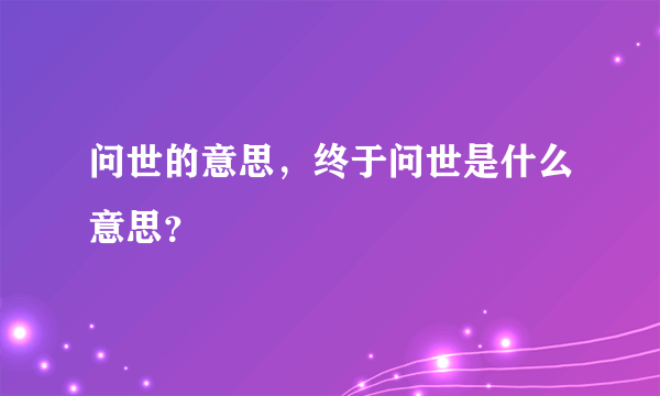 问世的意思，终于问世是什么意思？