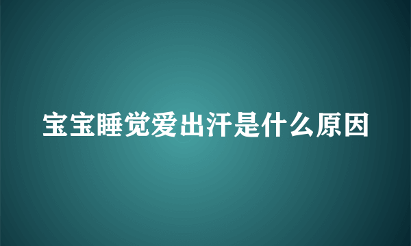 宝宝睡觉爱出汗是什么原因