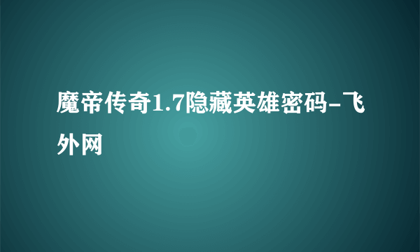 魔帝传奇1.7隐藏英雄密码-飞外网