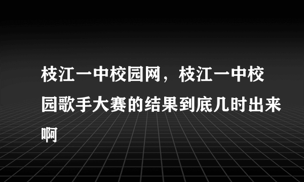 枝江一中校园网，枝江一中校园歌手大赛的结果到底几时出来啊