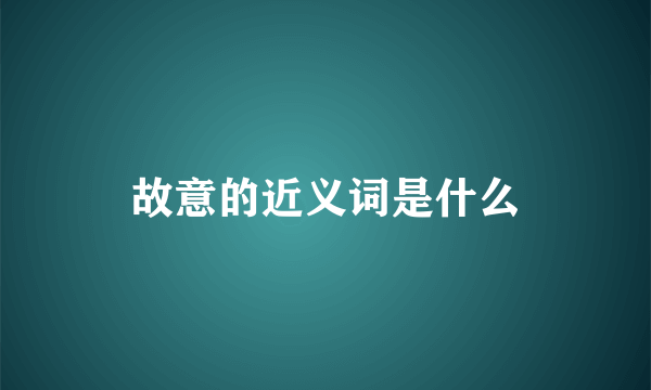 故意的近义词是什么