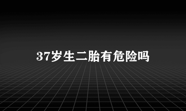 37岁生二胎有危险吗