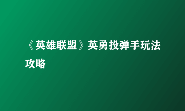《英雄联盟》英勇投弹手玩法攻略