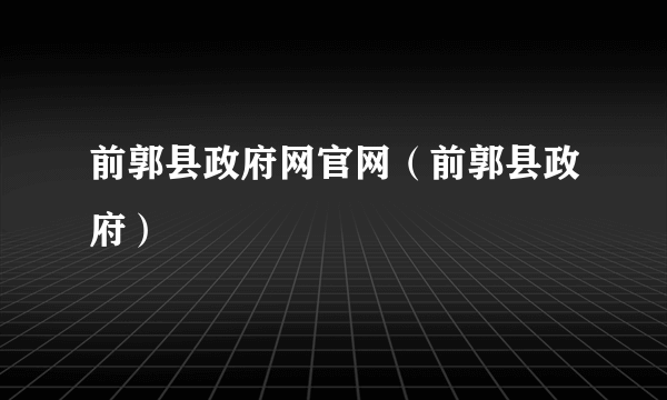 前郭县政府网官网（前郭县政府）