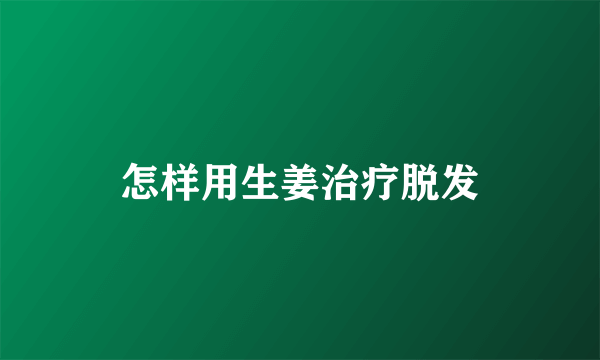 怎样用生姜治疗脱发