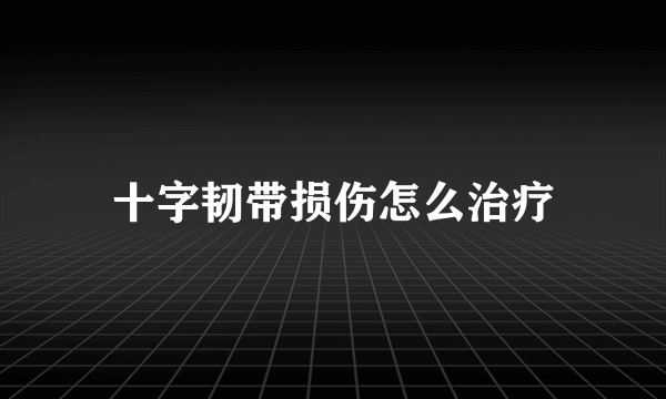 十字韧带损伤怎么治疗
