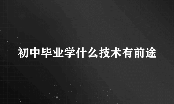 初中毕业学什么技术有前途