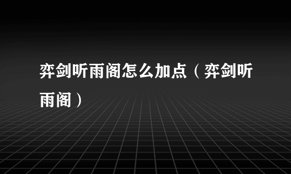 弈剑听雨阁怎么加点（弈剑听雨阁）