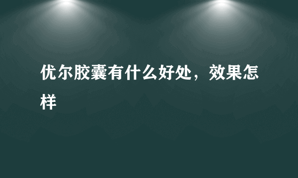 优尔胶囊有什么好处，效果怎样
