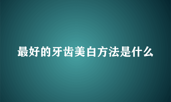 最好的牙齿美白方法是什么