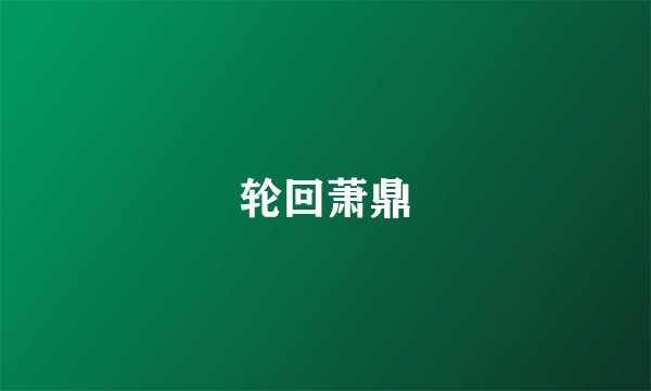 轮回萧鼎