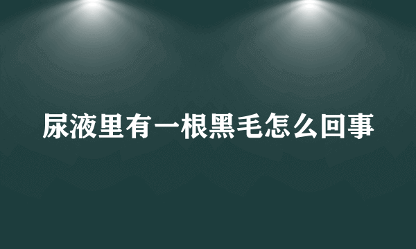 尿液里有一根黑毛怎么回事
