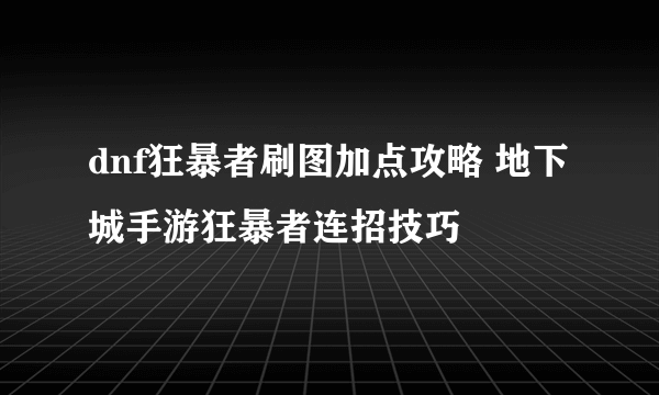 dnf狂暴者刷图加点攻略 地下城手游狂暴者连招技巧