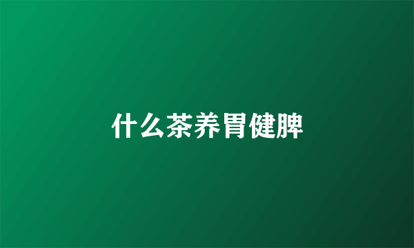什么茶养胃健脾