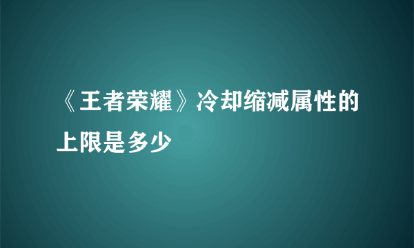 《王者荣耀》冷却缩减属性的上限是多少