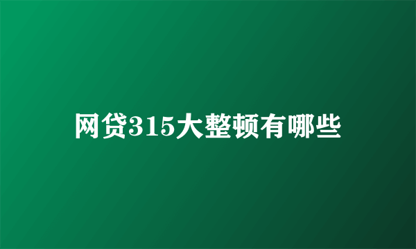 网贷315大整顿有哪些