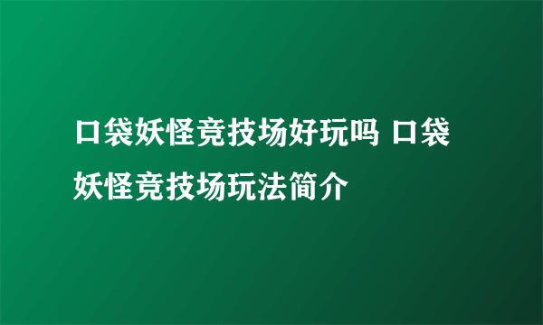 口袋妖怪竞技场好玩吗 口袋妖怪竞技场玩法简介