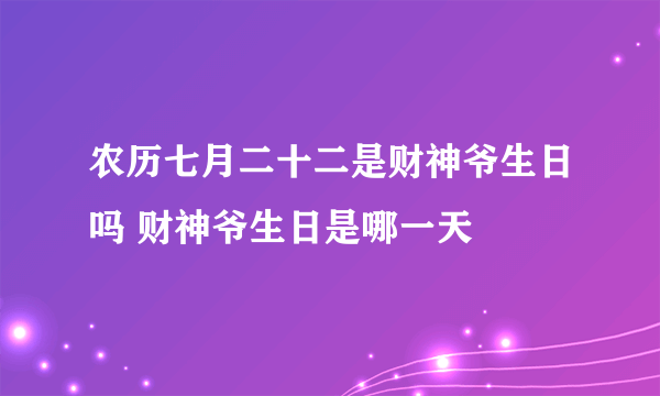 农历七月二十二是财神爷生日吗 财神爷生日是哪一天