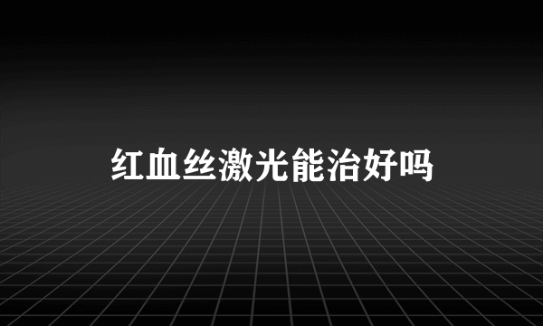 红血丝激光能治好吗