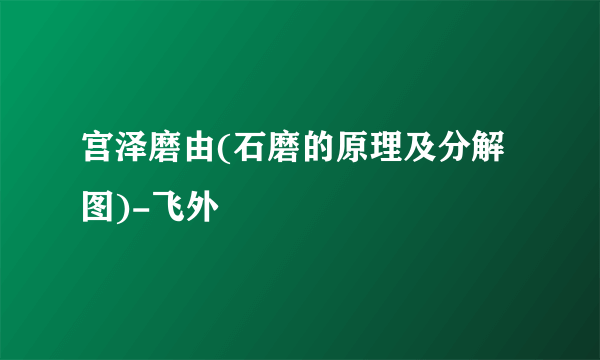 宫泽磨由(石磨的原理及分解图)-飞外