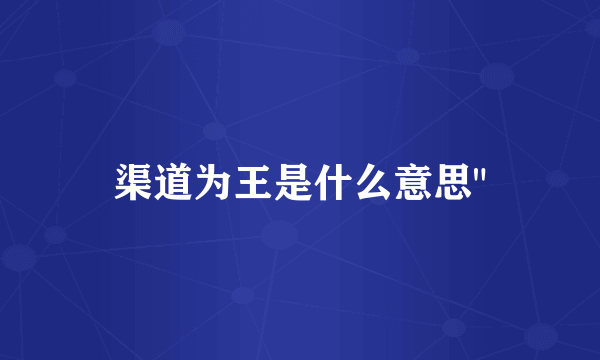 渠道为王是什么意思