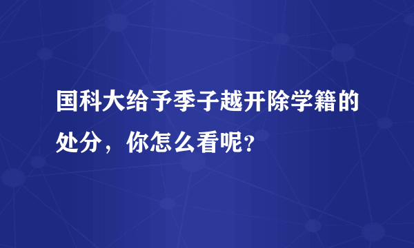 国科大给予季子越开除学籍的处分，你怎么看呢？