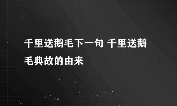 千里送鹅毛下一句 千里送鹅毛典故的由来