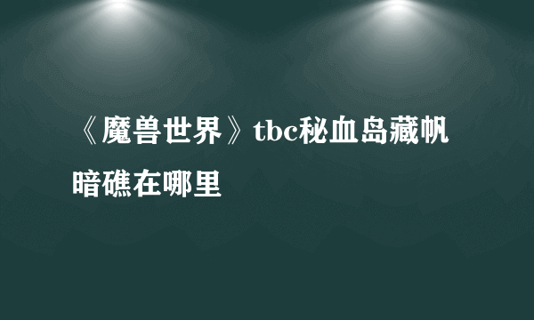 《魔兽世界》tbc秘血岛藏帆暗礁在哪里