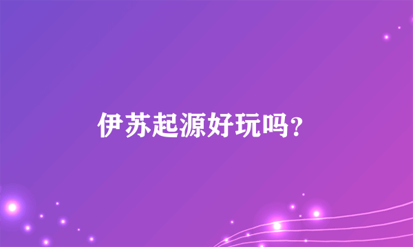 伊苏起源好玩吗？