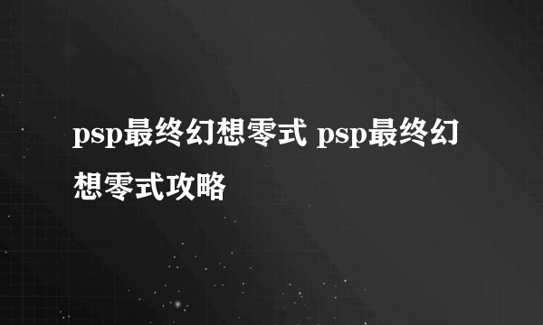 psp最终幻想零式 psp最终幻想零式攻略