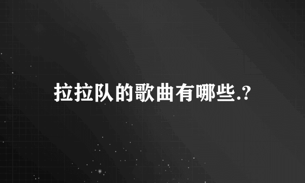 拉拉队的歌曲有哪些.?