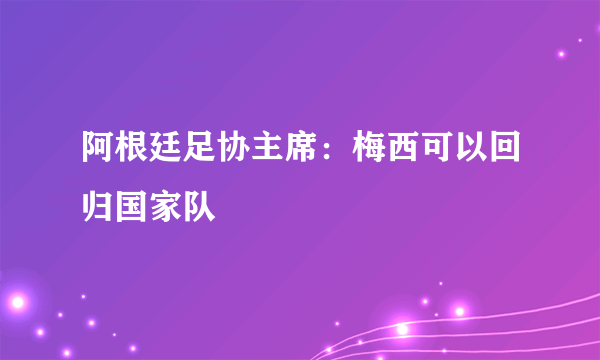 阿根廷足协主席：梅西可以回归国家队
