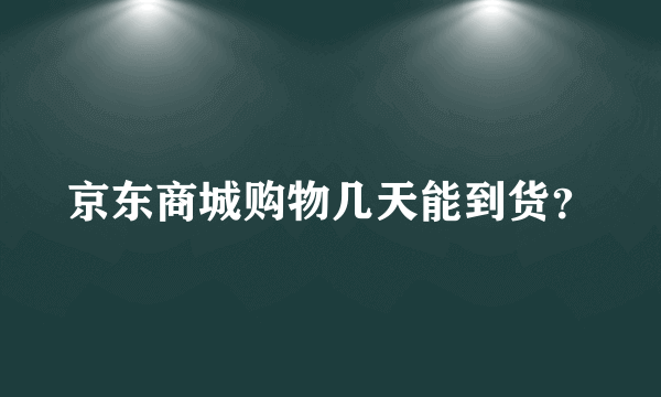 京东商城购物几天能到货？