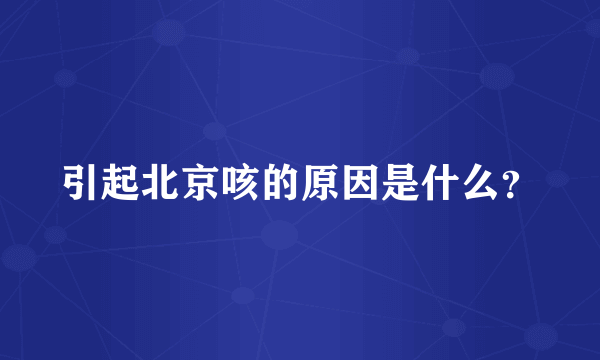 引起北京咳的原因是什么？