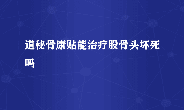 道秘骨康贴能治疗股骨头坏死吗