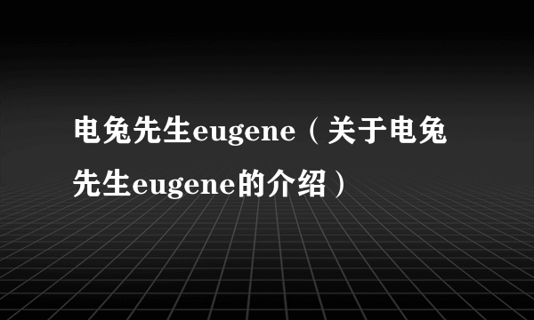 电兔先生eugene（关于电兔先生eugene的介绍）