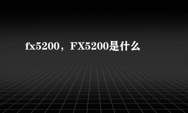 fx5200，FX5200是什么
