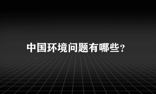 中国环境问题有哪些？