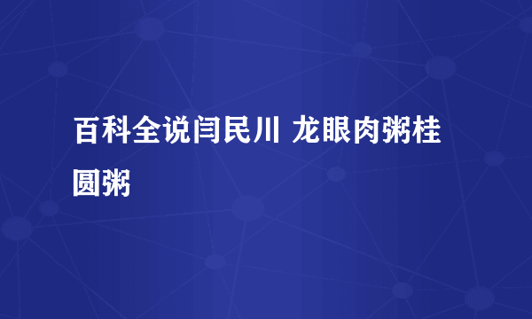 百科全说闫民川 龙眼肉粥桂圆粥