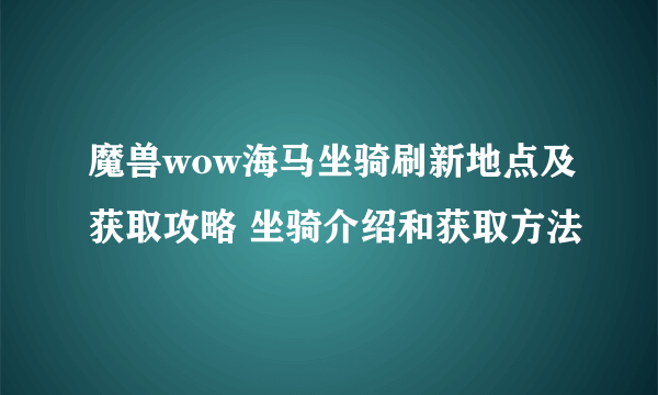 魔兽wow海马坐骑刷新地点及获取攻略 坐骑介绍和获取方法