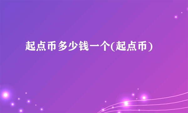 起点币多少钱一个(起点币)