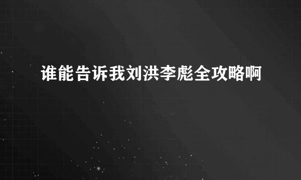 谁能告诉我刘洪李彪全攻略啊