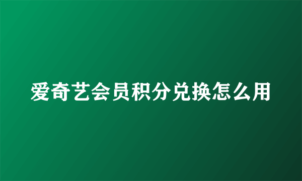 爱奇艺会员积分兑换怎么用