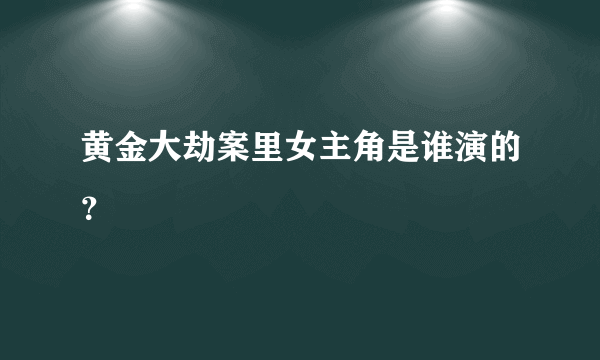 黄金大劫案里女主角是谁演的？
