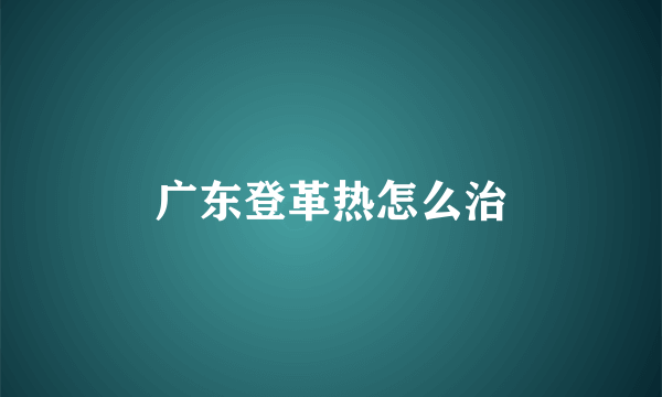广东登革热怎么治