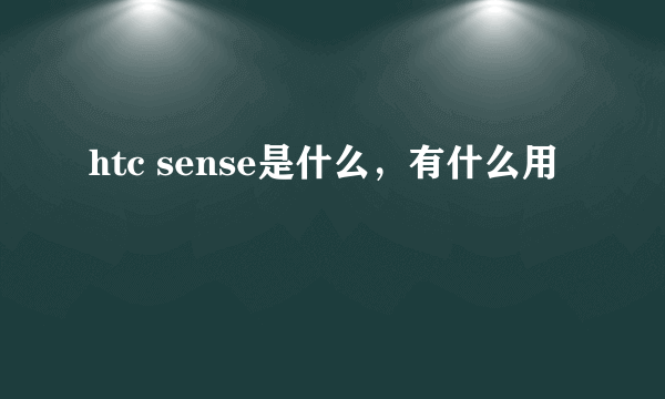 htc sense是什么，有什么用