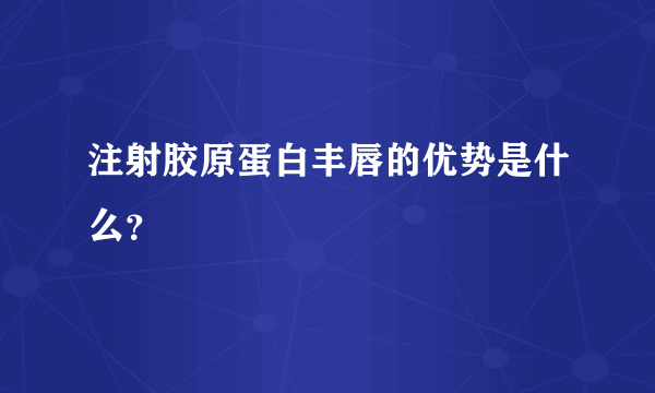 注射胶原蛋白丰唇的优势是什么？