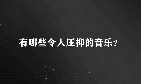 有哪些令人压抑的音乐？