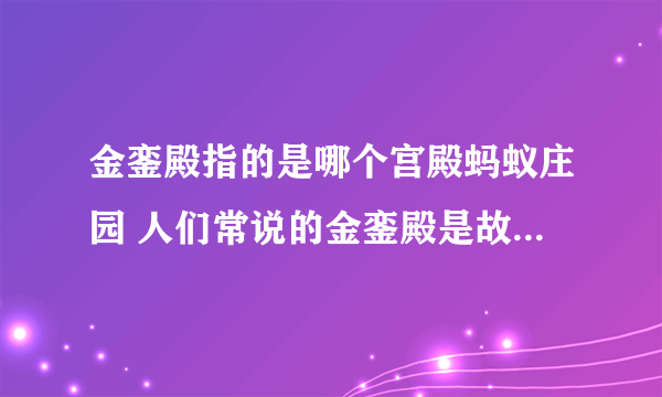 金銮殿指的是哪个宫殿蚂蚁庄园 人们常说的金銮殿是故宫的哪个宫殿