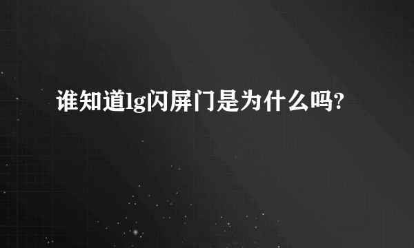 谁知道lg闪屏门是为什么吗?